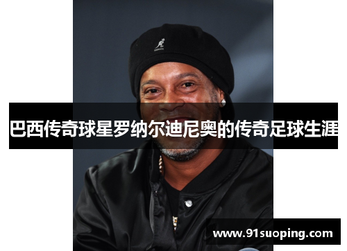 巴西传奇球星罗纳尔迪尼奥的传奇足球生涯