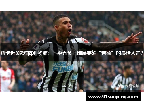 纽卡近6次对阵利物浦：一平五负，谁是英超“苦德”的最佳人选？
