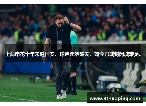 上海申花十年未胜国安，球迷咒难破关，如今已成封闭城难足。