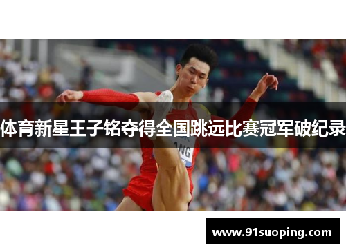 体育新星王子铭夺得全国跳远比赛冠军破纪录