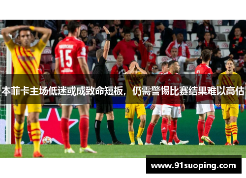 本菲卡主场低迷或成致命短板，仍需警惕比赛结果难以高估